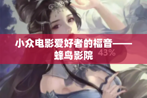 小众电影爱好者的福音——蜂鸟影院