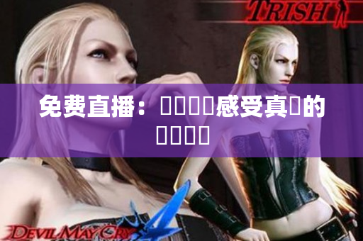 免费直播：親臨現場感受真實的視頻體驗