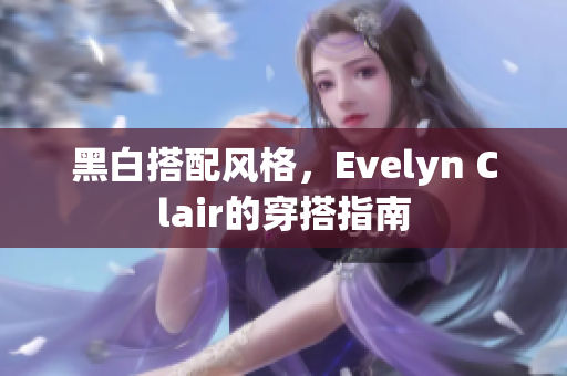 黑白搭配风格，Evelyn Clair的穿搭指南