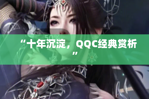 “十年沉淀，QQC经典赏析”