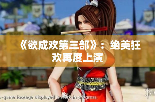 《欲成欢第三部》：绝美狂欢再度上演