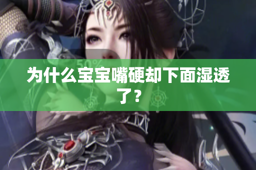 为什么宝宝嘴硬却下面湿透了？