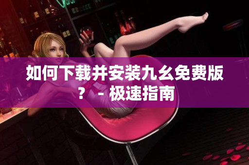 如何下载并安装九幺免费版？ - 极速指南