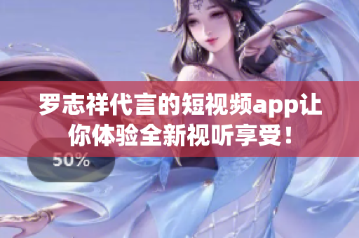 罗志祥代言的短视频app让你体验全新视听享受！