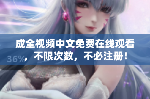 成全视频中文免费在线观看，不限次数，不必注册！