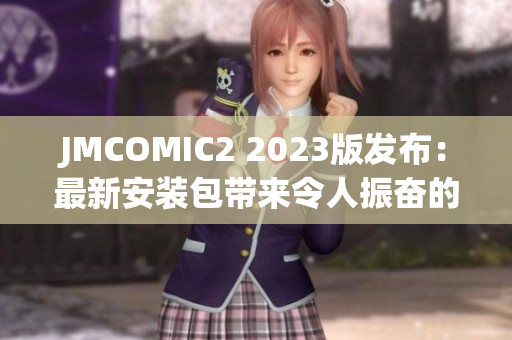JMCOMIC2 2023版发布：最新安装包带来令人振奋的亮点