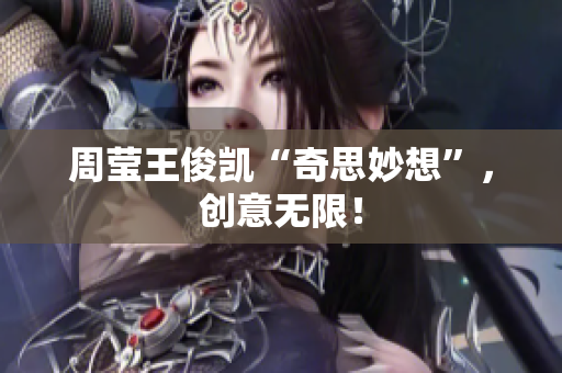 周莹王俊凯“奇思妙想”，创意无限！