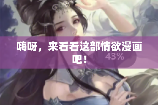 嗨呀，来看看这部情欲漫画吧！