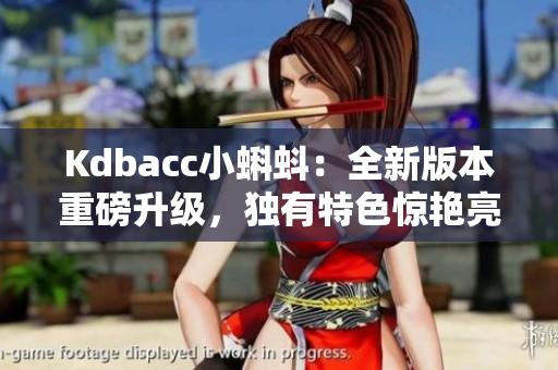 Kdbacc小蝌蚪：全新版本重磅升级，独有特色惊艳亮相！