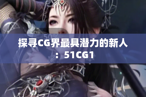 探寻CG界最具潜力的新人：51CG1