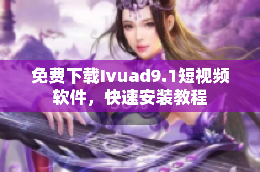 免费下载Ivuad9.1短视频软件，快速安装教程