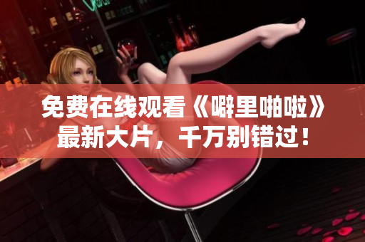 免费在线观看《噼里啪啦》最新大片，千万别错过！