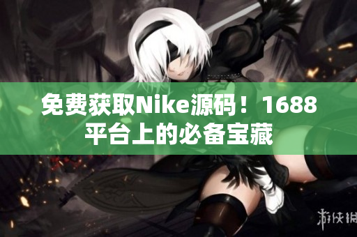 免费获取Nike源码！1688平台上的必备宝藏