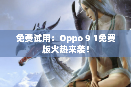 免费试用：Oppo 9 1免费版火热来袭！