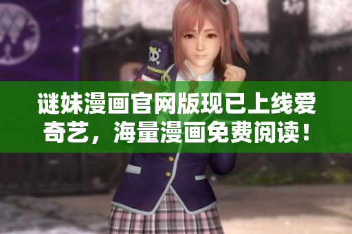 谜妹漫画官网版现已上线爱奇艺，海量漫画免费阅读！