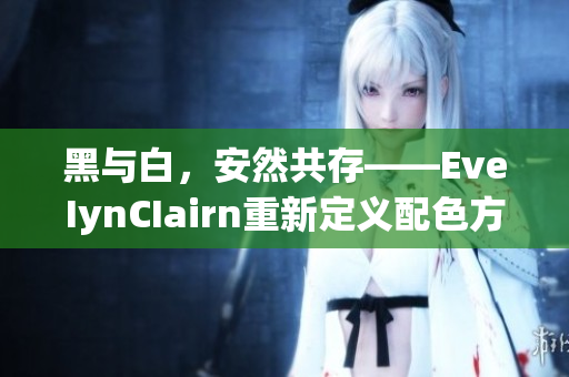 黑与白，安然共存——EveIynCIairn重新定义配色方案