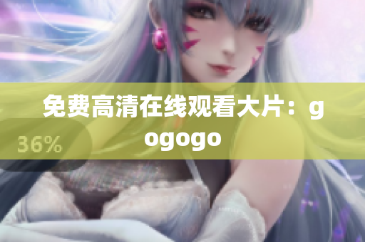 免费高清在线观看大片：gogogo