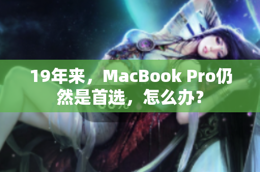 19年来，MacBook Pro仍然是首选，怎么办？