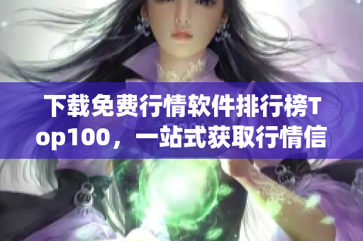 下载免费行情软件排行榜Top100，一站式获取行情信息
