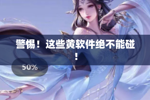 警惕！这些黄软件绝不能碰！