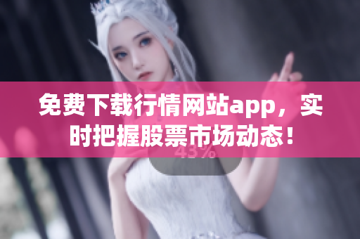 免费下载行情网站app，实时把握股票市场动态！