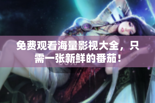 免费观看海量影视大全，只需一张新鲜的番茄！