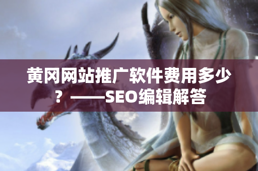 黄冈网站推广软件费用多少？——SEO编辑解答