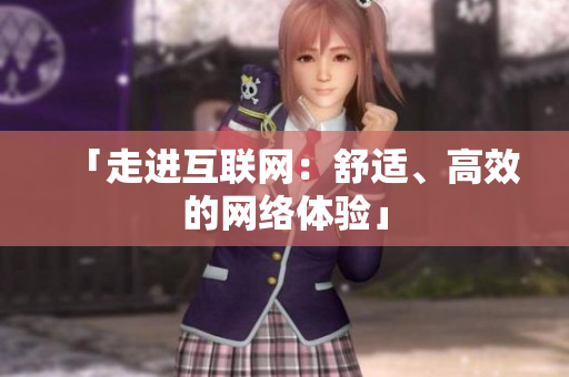「走进互联网：舒适、高效的网络体验」