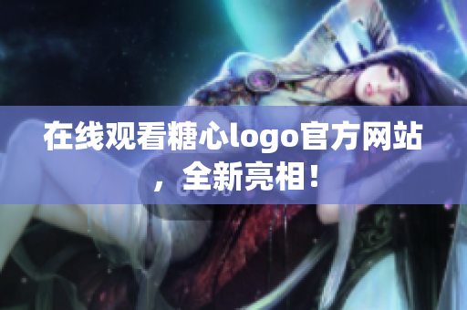 在线观看糖心logo官方网站，全新亮相！