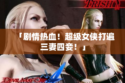 「剧情热血！超级女侠打遍三妻四妾！」