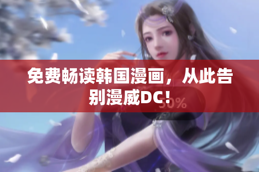 免费畅读韩国漫画，从此告别漫威DC！