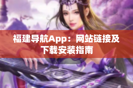 福建导航App：网站链接及下载安装指南