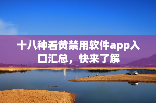 十八种看黄禁用软件app入口汇总，快来了解