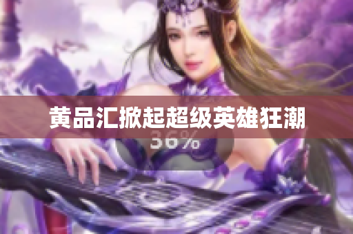 黄品汇掀起超级英雄狂潮