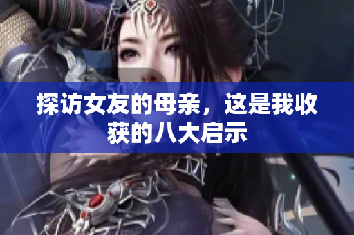 探访女友的母亲，这是我收获的八大启示