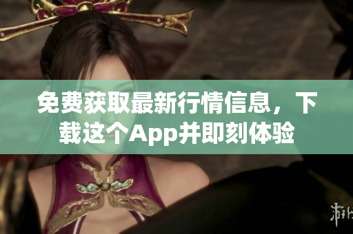 免费获取最新行情信息，下载这个App并即刻体验