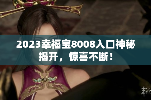 2023幸福宝8008入口神秘揭开，惊喜不断！