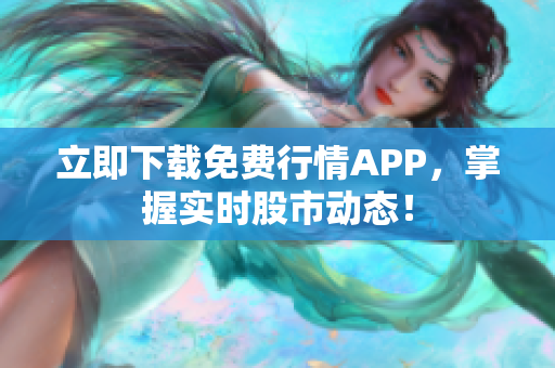 立即下载免费行情APP，掌握实时股市动态！