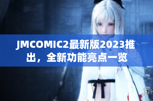 JMCOMIC2最新版2023推出，全新功能亮点一览