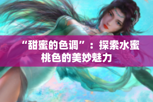 “甜蜜的色调”：探索水蜜桃色的美妙魅力