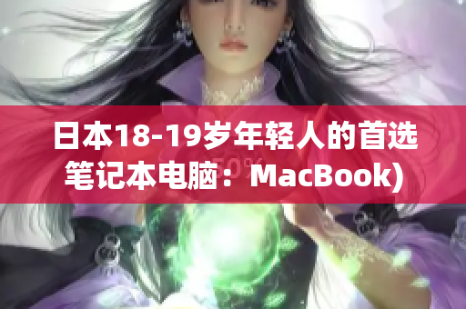 日本18-19岁年轻人的首选笔记本电脑：MacBook)