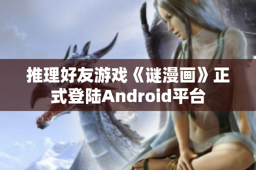 推理好友游戏《谜漫画》正式登陆Android平台