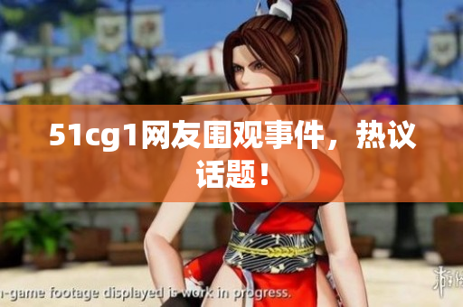 51cg1网友围观事件，热议话题！