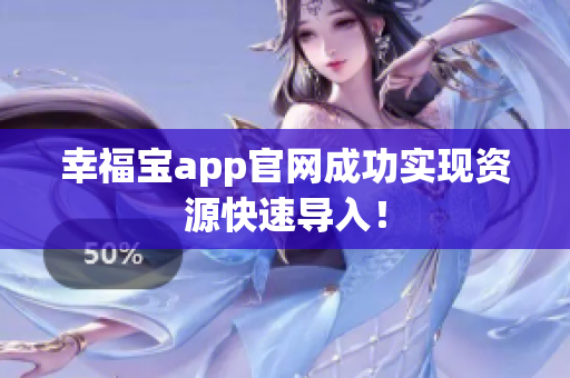 幸福宝app官网成功实现资源快速导入！