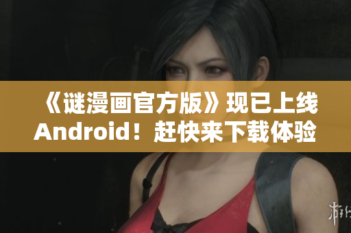 《谜漫画官方版》现已上线Android！赶快来下载体验吧！