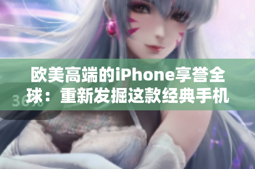 欧美高端的iPhone享誉全球：重新发掘这款经典手机