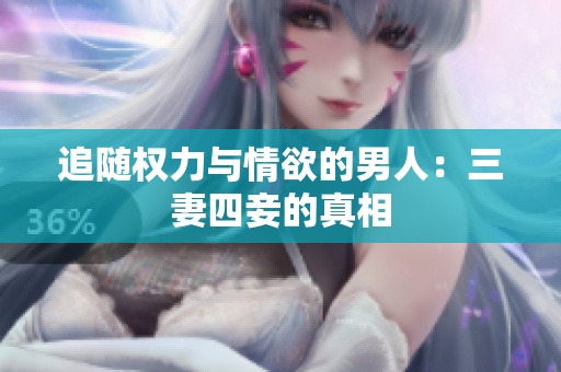 追随权力与情欲的男人：三妻四妾的真相