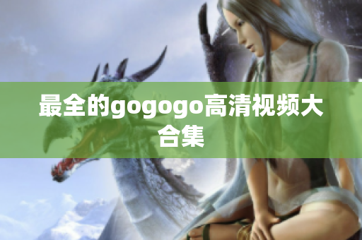 最全的gogogo高清视频大合集