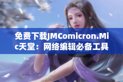 免费下载JMComicron.Mic天堂：网络编辑必备工具