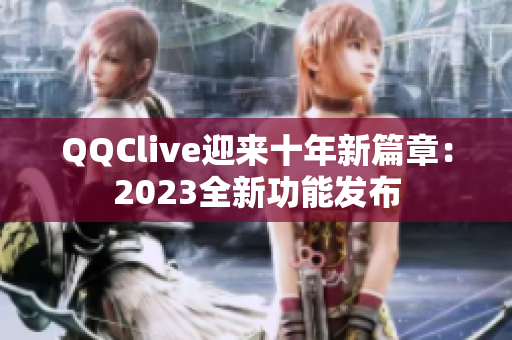 QQClive迎来十年新篇章：2023全新功能发布